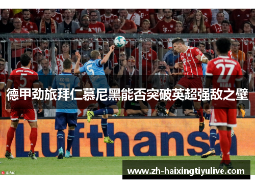 德甲劲旅拜仁慕尼黑能否突破英超强敌之壁 德甲劲旅拜仁慕尼黑能否突破英超强敌之壁