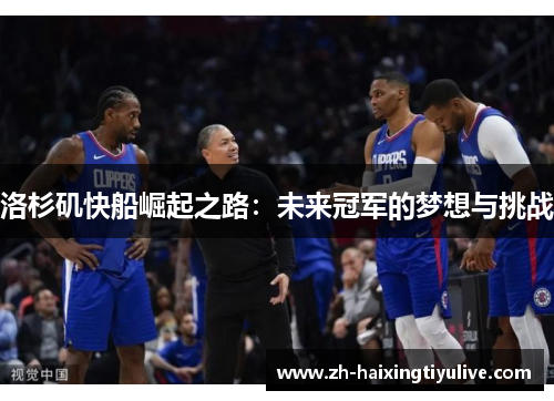 洛杉矶快船崛起之路:未来冠军的梦想与挑战 洛杉矶快船崛起之路:未来冠军的梦想与挑战