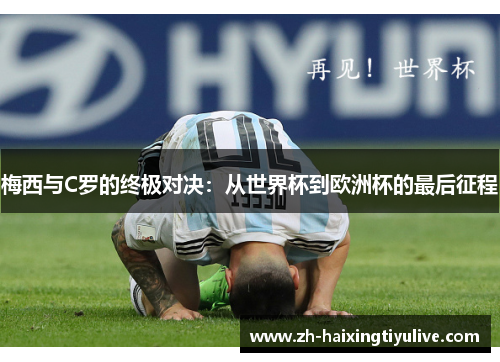 梅西与C罗的终极对决:从世界杯到欧洲杯的最后征程 梅西与C罗的终极对决:从世界杯到欧洲杯的最后征程