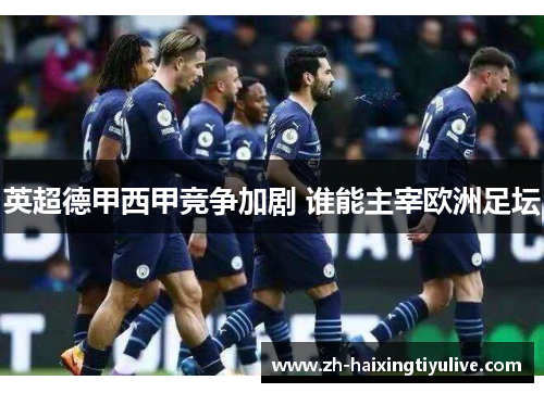 英超德甲西甲竞争加剧 谁能主宰欧洲足坛 英超德甲西甲竞争加剧 谁能主宰欧洲足坛