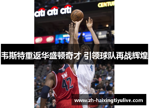 韦斯特重返华盛顿奇才 引领球队再战辉煌 韦斯特重返华盛顿奇才 引领球队再战辉煌