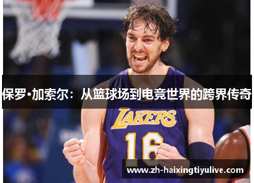 保罗·加索尔:从篮球场到电竞世界的跨界传奇 保罗·加索尔:从篮球场到电竞世界的跨界传奇