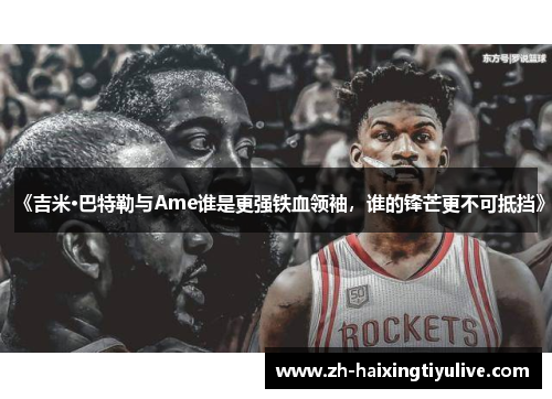 《吉米·巴特勒与Ame谁是更强铁血领袖,谁的锋芒更不可抵挡》 《吉米·巴特勒与Ame谁是更强铁血领袖,谁的锋芒更不可抵挡》