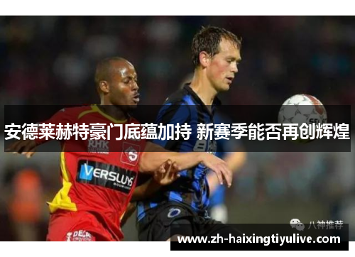 安德莱赫特豪门底蕴加持 新赛季能否再创辉煌 安德莱赫特豪门底蕴加持 新赛季能否再创辉煌