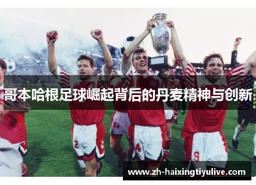 哥本哈根足球崛起背后的丹麦精神与创新 哥本哈根足球崛起背后的丹麦精神与创新